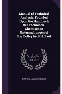 Manual of Technical Analysis, Founded Upon the Handbuch Der Technisch-Chemischen Untersuchungen of P.a. Bolley by B.H. Paul