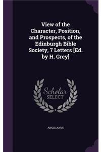 View of the Character, Position, and Prospects, of the Edinburgh Bible Society, 7 Letters [Ed. by H. Grey]