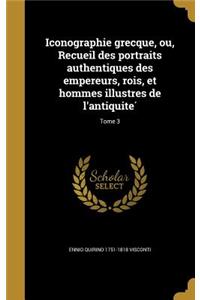 Iconographie Grecque, Ou, Recueil Des Portraits Authentiques Des Empereurs, Rois, Et Hommes Illustres de L'Antiquite; Tome 3