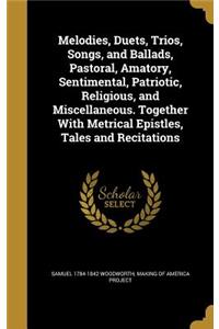 Melodies, Duets, Trios, Songs, and Ballads, Pastoral, Amatory, Sentimental, Patriotic, Religious, and Miscellaneous. Together With Metrical Epistles, Tales and Recitations