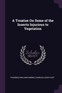 A Treatise On Some of the Insects Injurious to Vegetation