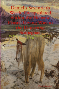 Daniel's Seventieth Week, Encapsulated within the Hebrew Feasts, Giving Way to the Departing Scapegoat The Prophecy's Historical Window, 27 A D - 34 A D