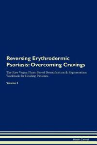 Reversing Erythrodermic Psoriasis: Overcoming Cravings the Raw Vegan Plant-Based Detoxification & Regeneration Workbook for Healing Patients. Volume 3