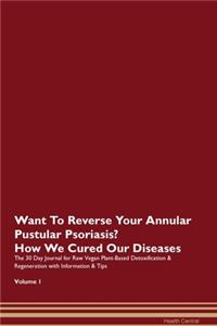 Want To Reverse Your Annular Pustular Psoriasis? How We Cured Our Diseases. The 30 Day Journal for Raw Vegan Plant-Based Detoxification & Regeneration with Information & Tips Volume 1