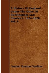 A History Of England Under The Duke Of Buckingham And Charles I. 1624-1628. Vol. I.