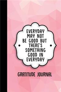 Everyday May Not Be Good But There's Something Good in Everyday