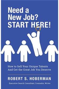 Need a New Job? START HERE!: How to Sell Your Unique Talents And Get the Great Job You Deserve