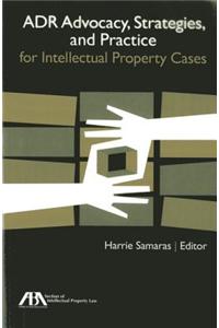 ADR Advocacy, Strategies, and Practice for Intellectual Property Cases