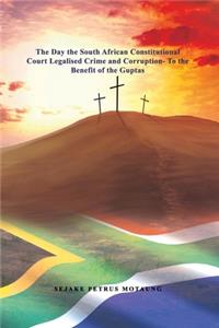 Day the South African Constitutional Court Legalised Crime and Corruption- To the Benefit of the Guptas.
