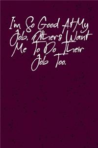 I'm So Good At My Job, Others Want Me To Do Their Job Too.: Coworker, Boss, friend Notebook (Funny Office Journals)- Lined Blank Notebook Journal