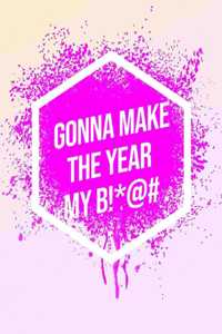 I'm Gonna Make The Year My B!*@#