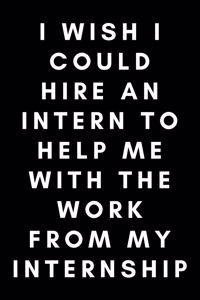 I Wish I Could Hire An Intern To Help Me With The Work From My Internship