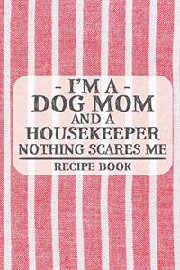 I'm a Dog Mom and a Housekeeper Nothing Scares Me Recipe Book