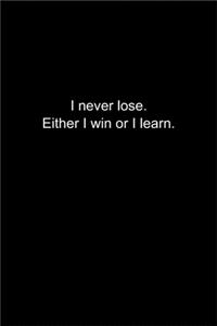 I never lose. Either I win or I learn.