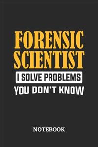 Forensic Scientist I Solve Problems You Don't Know Notebook