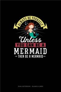 Always Be Yourself Unless You Can Be A Mermaid Then Be A Mermaid