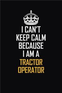 I Can't Keep Calm Because I Am A Tractor Operator