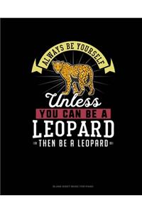 Always Be Yourself Unless You Can Be A Leopard Then Be A Leopard