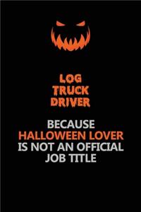 Log truck driver Because Halloween Lover Is Not An Official Job Title