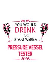 You Would Drink Too If You Were A Pressure Vessel Tester