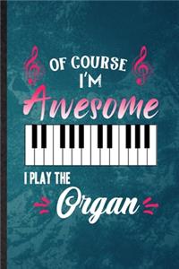 Of Course I'm Awesome I Play the Organ