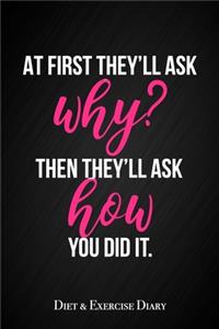At First They'll Ask You Why, Then They'll Ask How You Did It - Diet & Exercise Diary