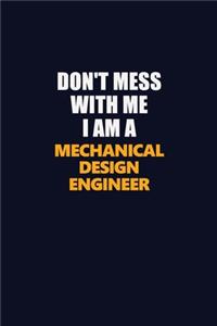 Don't Mess With Me I Am A Mechanical Design Engineer