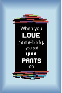 When You Love Somebody, You Put Your Pants on