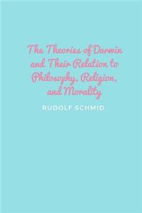 The Theories of Darwin and Their Relation to Philosophy, Religion, and Morality