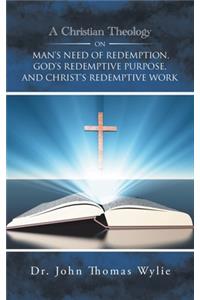 Christian Theology on Man's Need of Redemption, God's Redemptive Purpose, and Christ's Redemptive Work