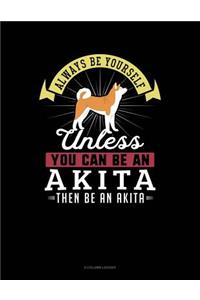 Always Be Yourself Unless You Can Be an Akita Then Be an Akita