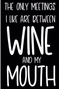 The Only Meetings I Like Are Between Wine and My Mouth