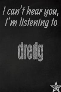I Can't Hear You, I'm Listening to Dredg Creative Writing Lined Journal