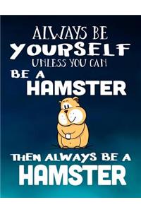 Always Be Yourself Unless You Can Be a Hamster Then Always Be a Hamster