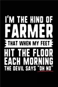 I'm The Kind Of Farmer That When My Feet Hit The Floor Each Morning The Devil Says 