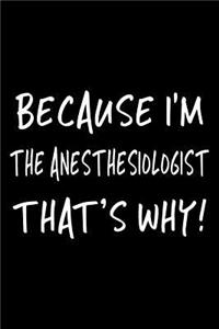 Because I'm the Anesthesiologist That's Why!
