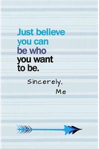 Just Believe You Can Be Who You Want To Be. Sincerely, Me