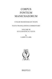Uygur Manichaean Texts, Volume III: Ecclesiastical Texts