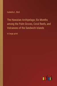 Hawaiian Archipelago; Six Months among the Palm Groves, Coral Reefs, and Volcanoes of the Sandwich Islands