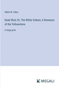 Dead Shot; Or, The White Vulture, A Romance of the Yellowstone