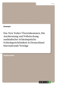 Das New Yorker Übereinkommen. Die Anerkennung und Vollstreckung ausländischer Schiedssprüche. Schiedsgerichtbarkeit in Deutschland. Internationale Verträge