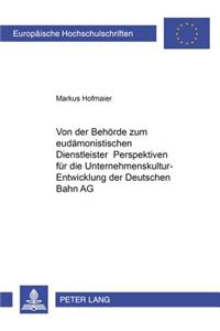 Von Der Behoerde Zum Eudaemonistischen Dienstleister - Perspektiven Fuer Die Unternehmenskultur-Entwicklung Der Deutschen Bahn AG