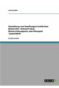 Gestaltung von handlungsorientiertem Unterricht - Entwurf einer Unterrichtssequenz zum Planspiel 'Jeansfabrik'