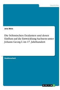 Die böhmischen Exulanten und deren Einfluss auf die Entwicklung Sachsens unter Johann Georg I. im 17. Jahrhundert