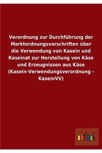 Verordnung zur Durchführung der Marktordnungsvorschriften über die Verwendung von Kasein und Kaseinat zur Herstellung von Käse und Erzeugnissen aus Käse (Kasein-Verwendungsverordnung - KaseinVV)