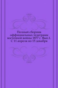 Polnyj sbornik offitsialnyh telegramm vostochnoj vojny 1877 g.