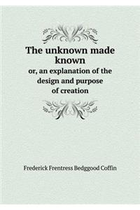 The unknown made known or, an explanation of the design and purpose of creation