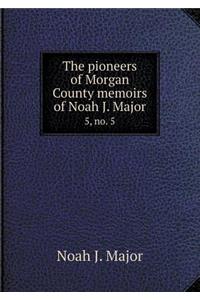 The Pioneers of Morgan County Memoirs of Noah J. Major 5, No. 5