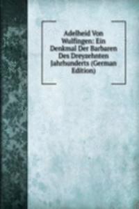 Adelheid Von Wulfingen: Ein Denkmal Der Barbaren Des Dreyzehnten Jahrhunderts (German Edition)