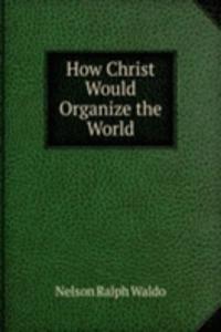 How Christ Would Organize the World